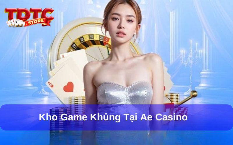 Kho game khủng tại AE Casino Kho game khủng tại AE Casino