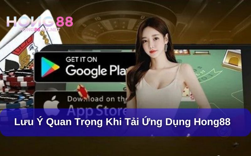 Một số lưu ý khi tải App Hong88